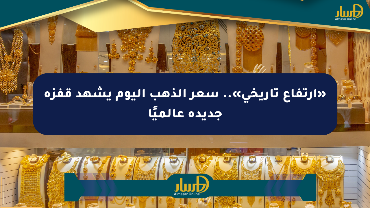 «ارتفاع تاريخي».. سعر الذهب اليوم يشهد قفزة جديدة عالميًا